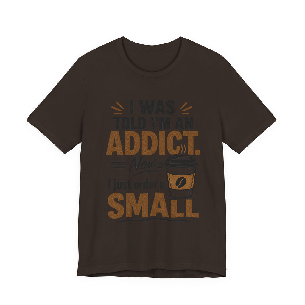 Coffee Addict T‑Shirt — "I Was Told I'm an Addict, Now I Just Order a Small" Funny Coffee Tee