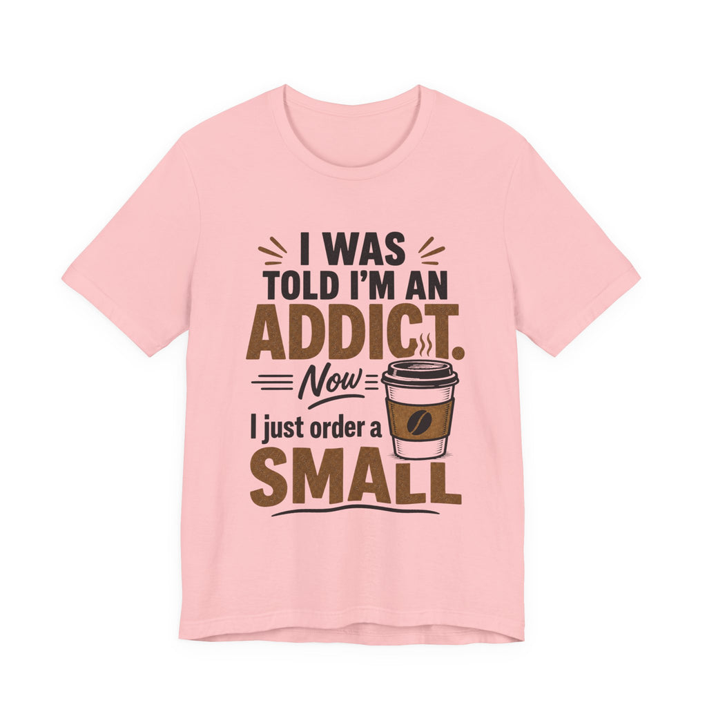 Coffee Addict T‑Shirt — "I Was Told I'm an Addict, Now I Just Order a Small" Funny Coffee Tee