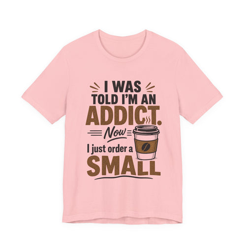 Coffee Addict T‑Shirt — "I Was Told I'm an Addict, Now I Just Order a Small" Funny Coffee Tee